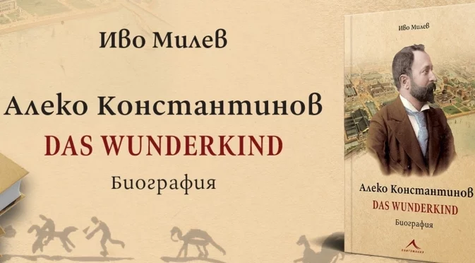 Излезе "Алеко Константинов. Das Wunderkind. Биография" от Иво Милев